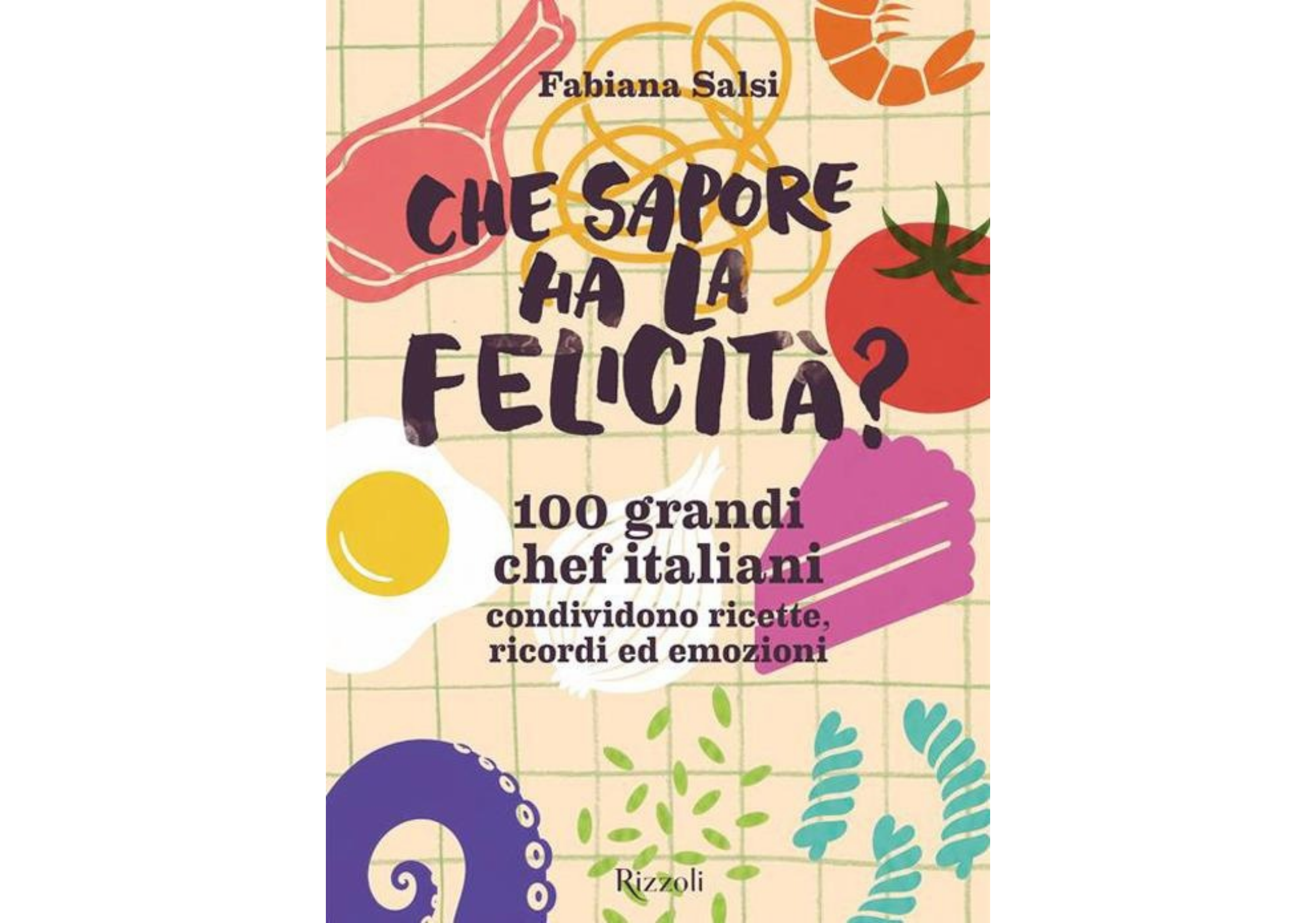 “Che sapore ha la felicità? 100 grandi chef italiani condividono ricette, ricordi ed emozioni” (Rizzoli, 2026, 240 pagine) di Fabiana Salsi